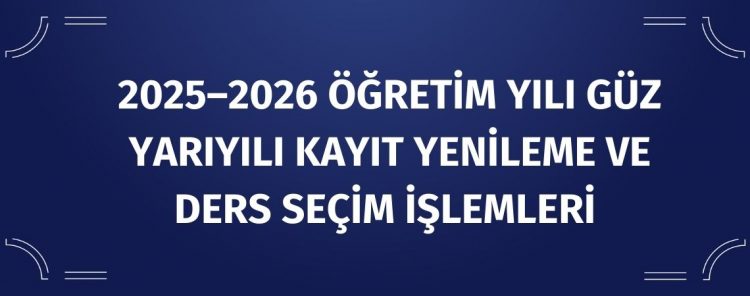 2025–2026 ÖĞRETİM YILI GÜZ YARIYILI KAYIT YENİLEME VE DERS SEÇİM İŞLEMLERİ