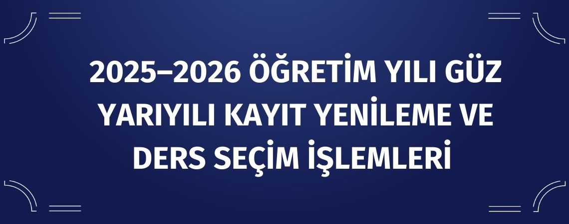 2025–2026 ÖĞRETİM YILI GÜZ YARIYILI KAYIT YENİLEME VE DERS SEÇİM İŞLEMLERİ