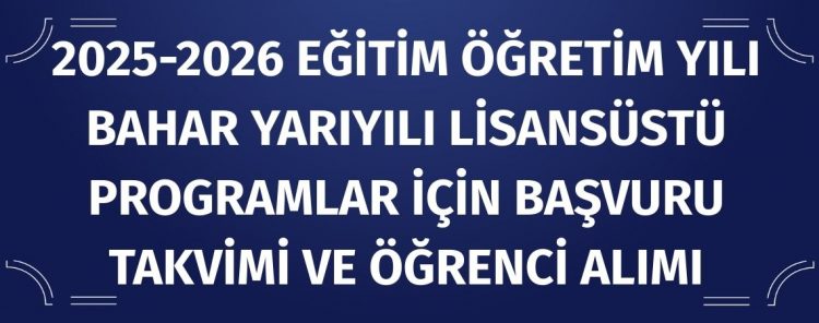 2025-2026 Eğitim Öğretim Yılı Bahar Yarıyılı Lisansüstü Programlar için Başvuru Takvimi ve Öğrenci Alımı