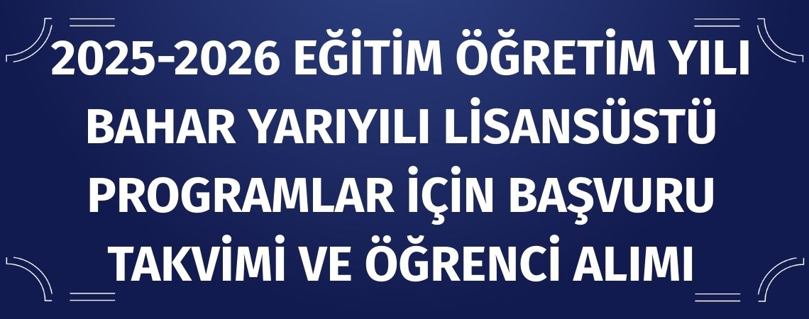 2025-2026 Eğitim Öğretim Yılı Bahar Yarıyılı Lisansüstü Programlar için Başvuru Takvimi ve Öğrenci Alımı