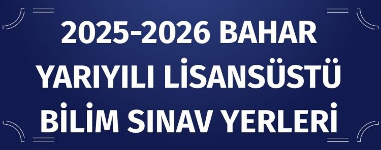 2025-2026 Bahar Yarıyılı Lisansüstü Bilim Sınav Yerleri