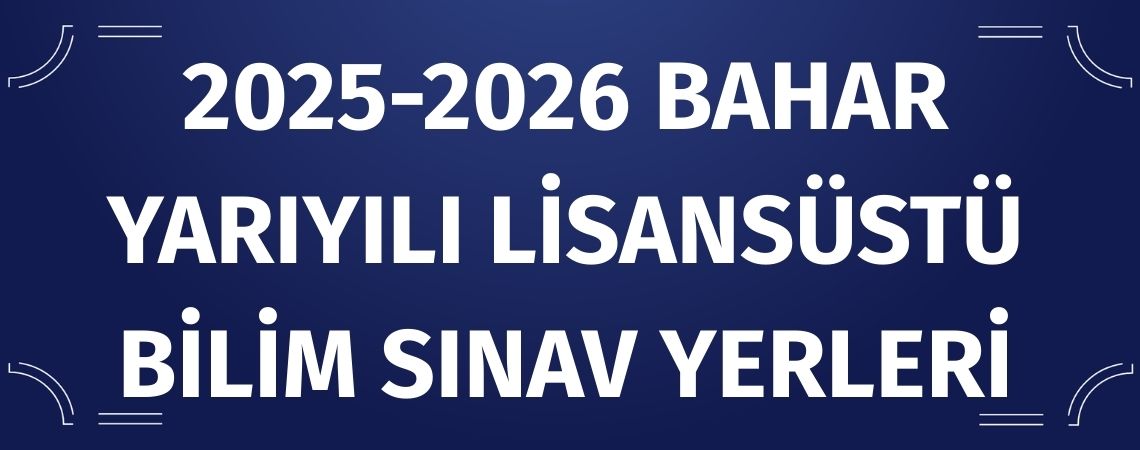 2025-2026 Bahar Yarıyılı Lisansüstü Bilim Sınav Yerleri