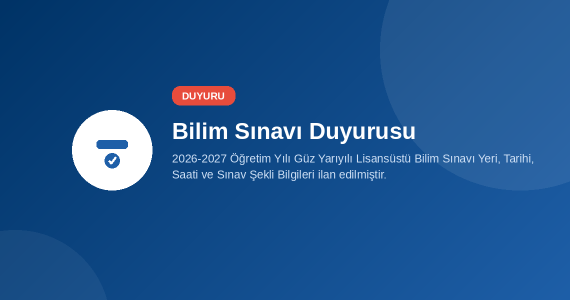2026-2027 Öğretim Yılı Güz Yarıyılı Lisansüstü Bilim Sınavı Yeri, Tarihi, Saati ve Sınav Şekli Bilgileri ilan edilmiştir.